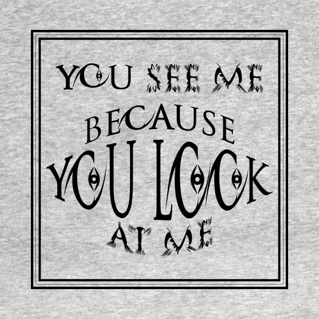 you see me because you look at me T-shirt by ٍSmartTypo